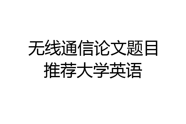 无线通信论文题目推荐大学英语