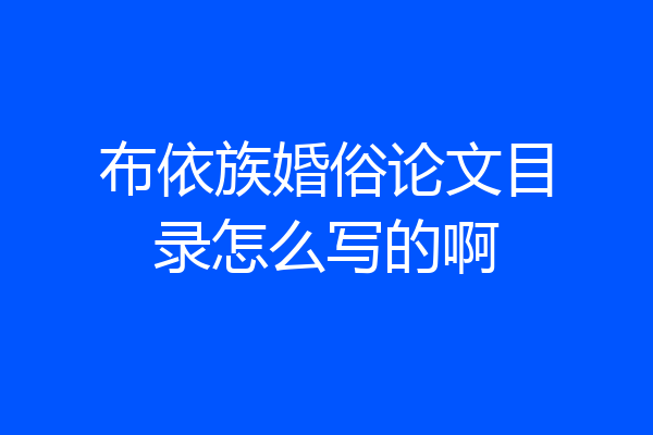 布依族婚俗论文目录怎么写的啊