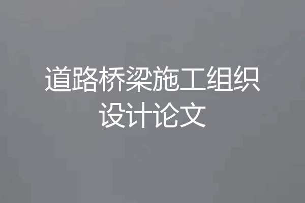 道路桥梁施工组织设计论文