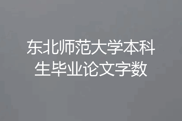 东北师范大学本科生毕业论文字数