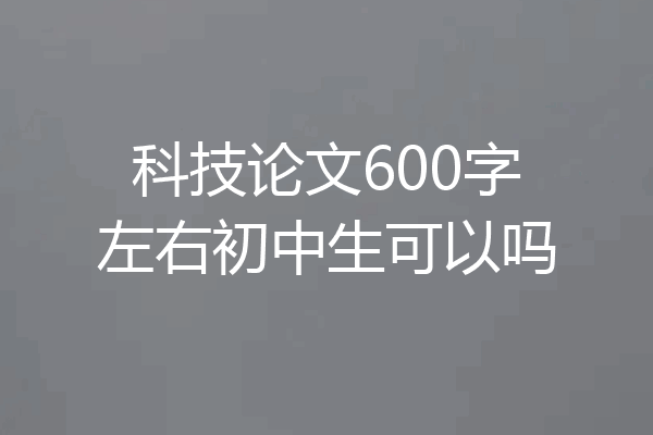 科技论文600字左右初中生可以吗