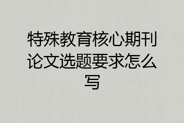 特殊教育核心期刊论文选题要求怎么写