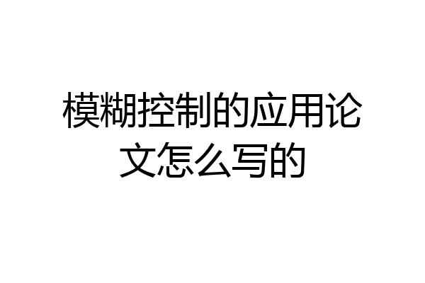 模糊控制的应用论文怎么写的