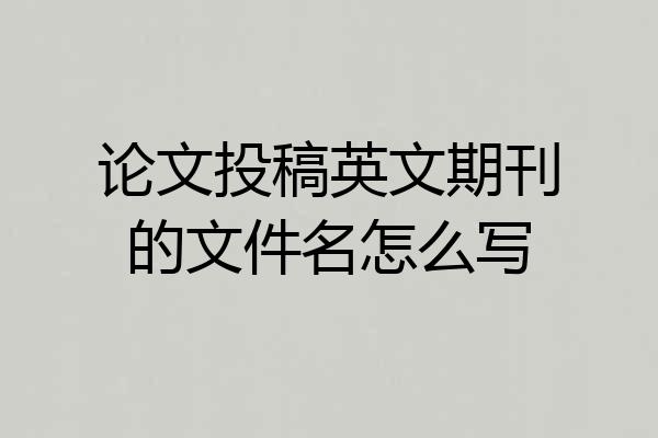 论文投稿英文期刊的文件名怎么写