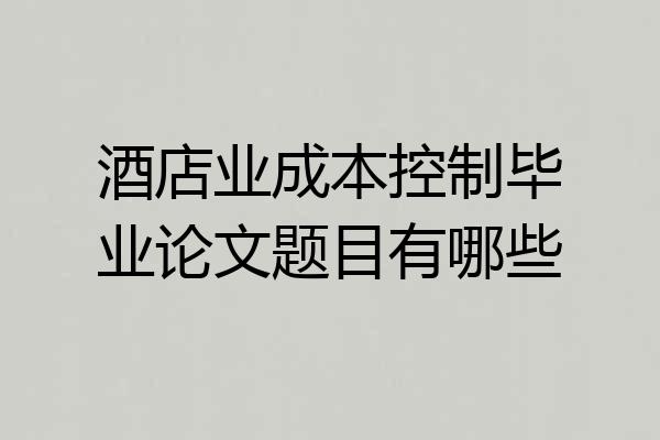 酒店业成本控制毕业论文题目有哪些