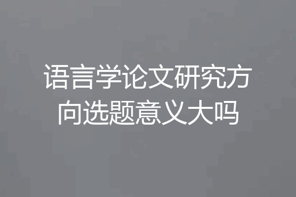 语言学论文研究方向选题意义大吗