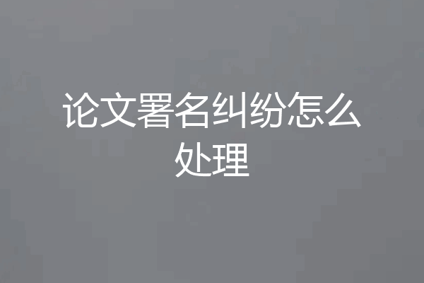 论文署名纠纷怎么处理
