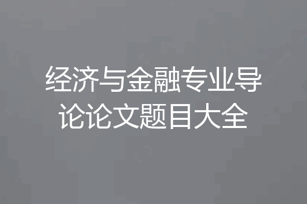 经济与金融专业导论论文题目大全