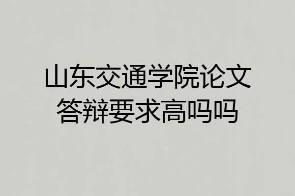 山东交通学院论文答辩要求高吗吗