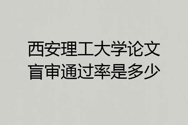西安理工大学论文盲审通过率是多少