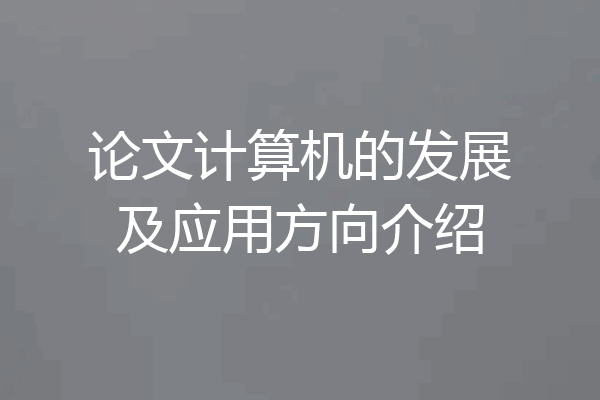 论文计算机的发展及应用方向介绍