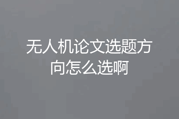 无人机论文选题方向怎么选啊