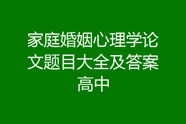 家庭婚姻心理学论文题目大全及答案高中