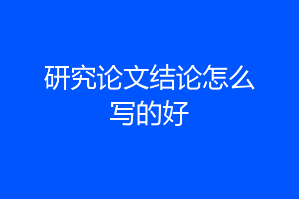 研究论文结论怎么写的好