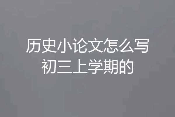历史小论文怎么写初三上学期的