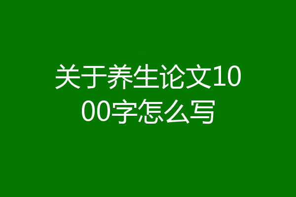 关于养生论文1000字怎么写