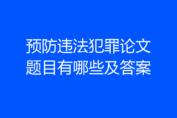 预防违法犯罪论文题目有哪些及答案