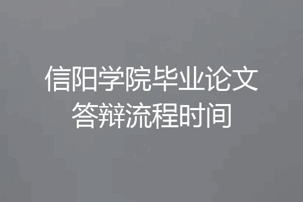 信阳学院毕业论文答辩流程时间
