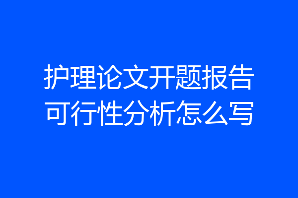 护理论文开题报告可行性分析怎么写