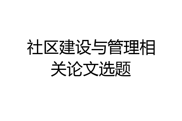 社区建设与管理相关论文选题