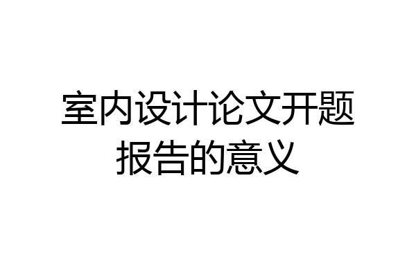 室内设计论文开题报告的意义