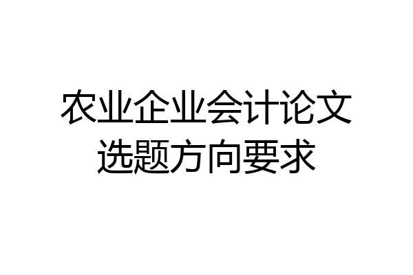 农业企业会计论文选题方向要求