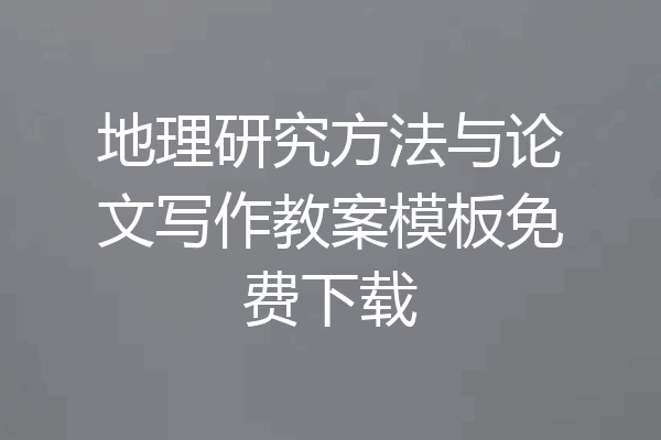 地理研究方法与论文写作教案模板免费下载