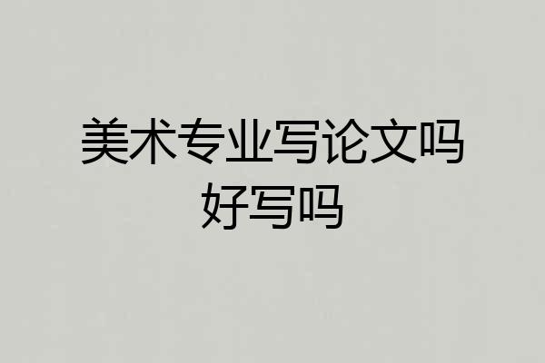 美术专业写论文吗好写吗