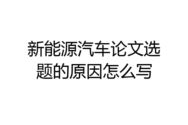 新能源汽车论文选题的原因怎么写