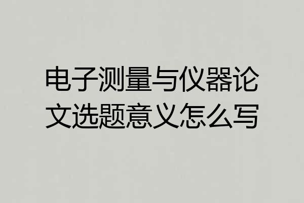 电子测量与仪器论文选题意义怎么写