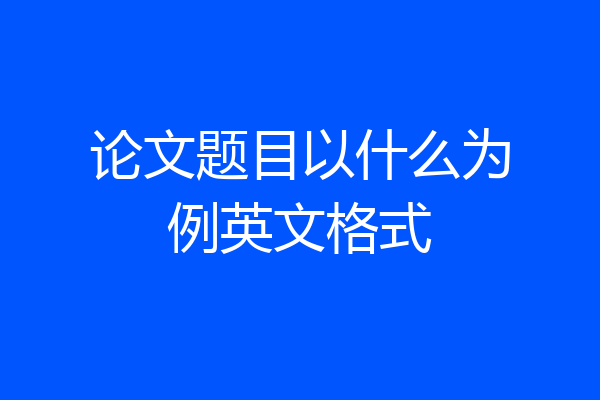 论文题目以什么为例英文格式
