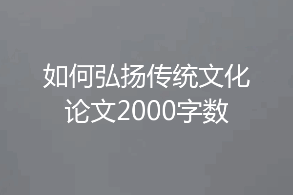 如何弘扬传统文化论文2000字数