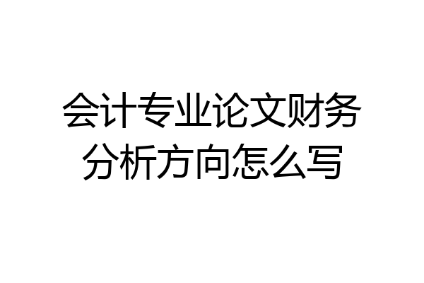 会计专业论文财务分析方向怎么写