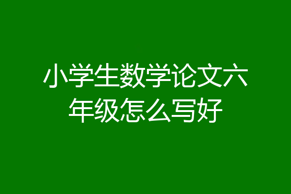 小学生数学论文六年级怎么写好