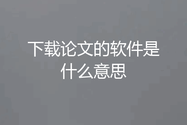下载论文的软件是什么意思
