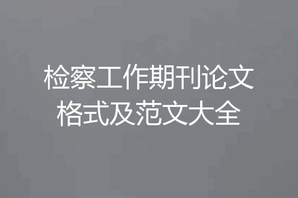 检察工作期刊论文格式及范文大全