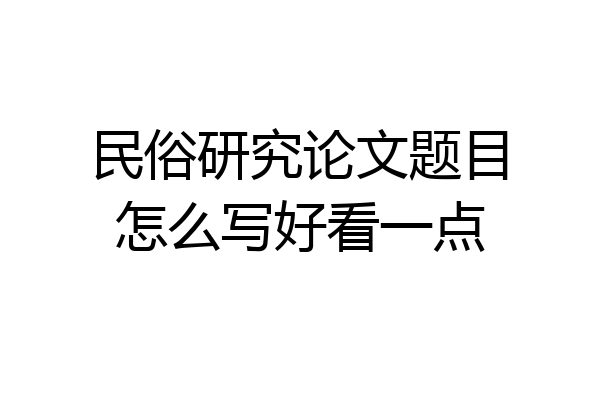 民俗研究论文题目怎么写好看一点