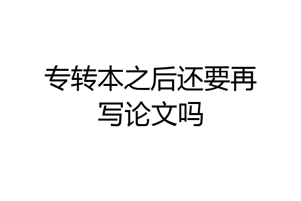 专转本之后还要再写论文吗