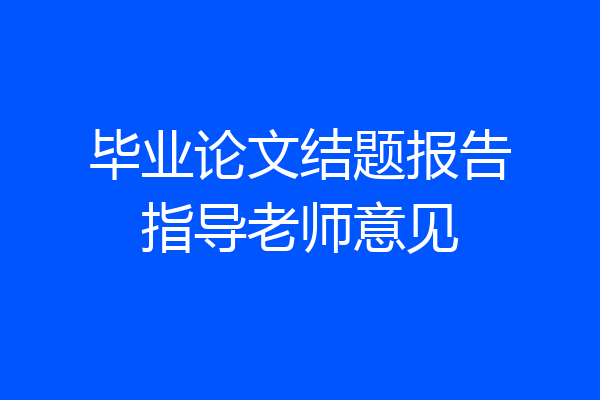 毕业论文结题报告指导老师意见