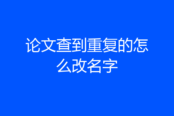论文查到重复的怎么改名字