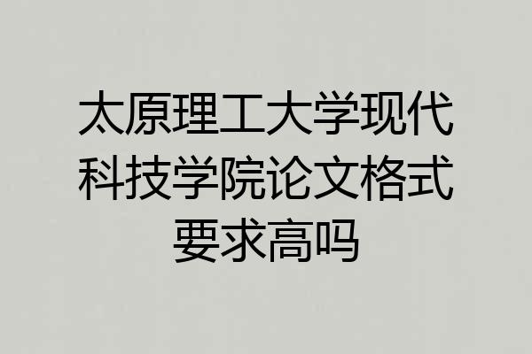 太原理工大学现代科技学院论文格式要求高吗