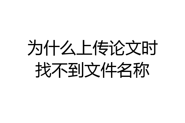 为什么上传论文时找不到文件名称