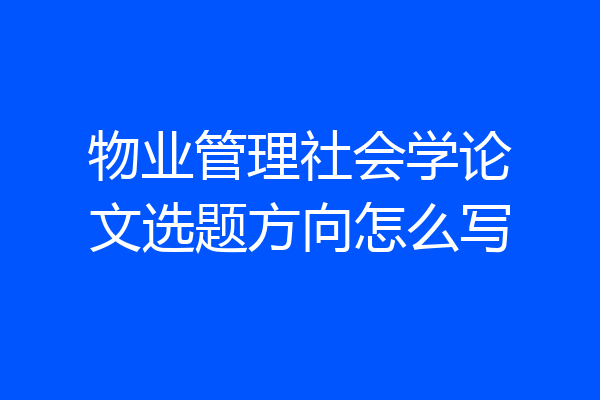 物业管理社会学论文选题方向怎么写