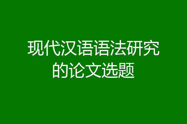 现代汉语语法研究的论文选题