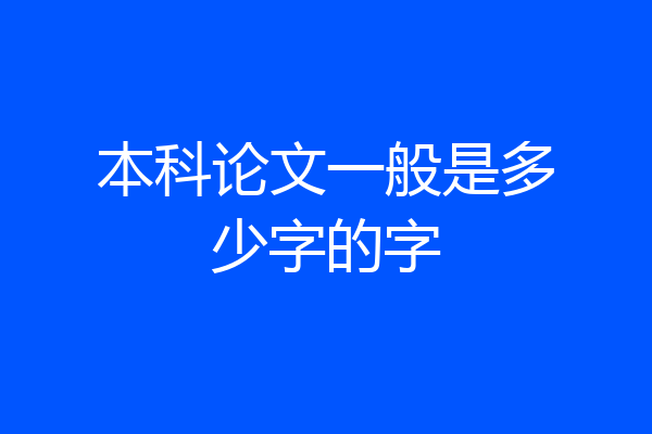 本科论文一般是多少字的字