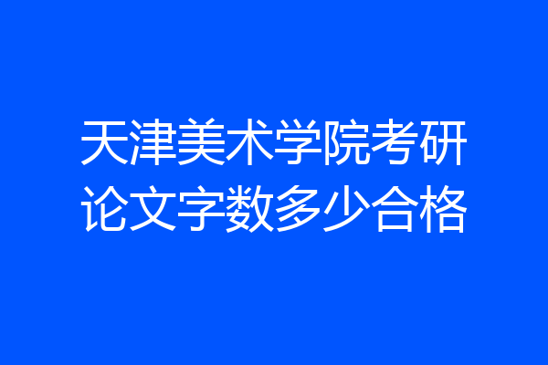 天津美术学院考研论文字数多少合格