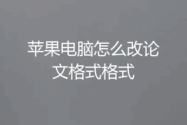 苹果电脑怎么改论文格式格式