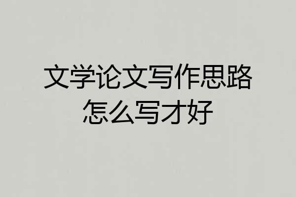 文学论文写作思路怎么写才好