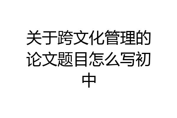 关于跨文化管理的论文题目怎么写初中