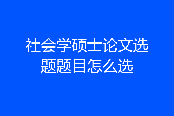 社会学硕士论文选题题目怎么选